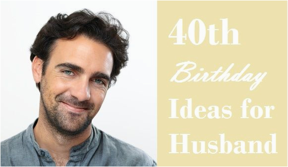 40th birthday ideas for husband birthday ideas for hubby