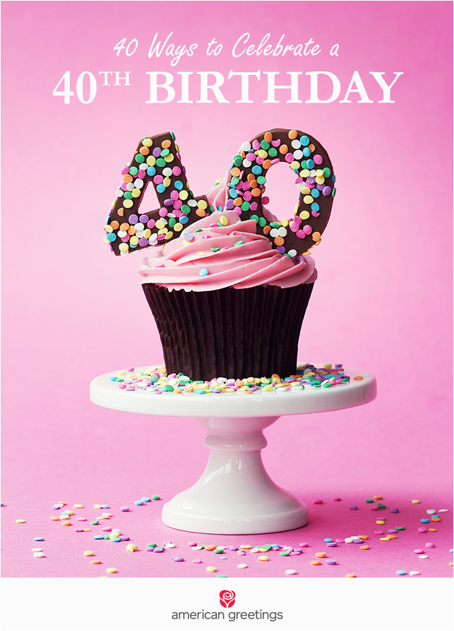 Celebrating 40th Birthday Ideas 40 Ways to Celebrate A 40th Birthday American Greetings Blog