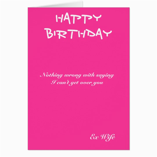 ex wife birthday cards i can 39 t get over you card zazzle com