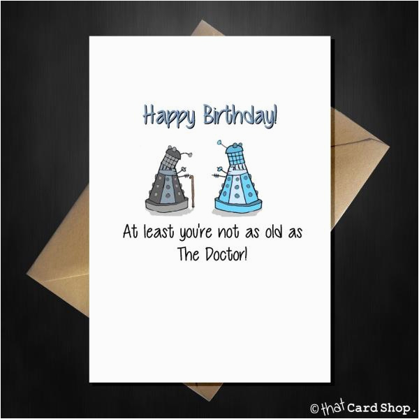 funny dr who birthday card at least you 39 re not as old as