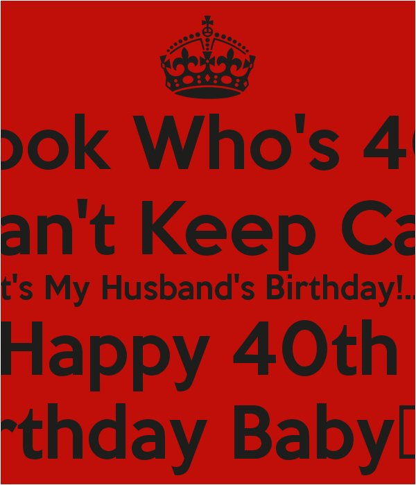 look whos 40 i cant keep calm its my husbands birthday happy 40th birthday baby