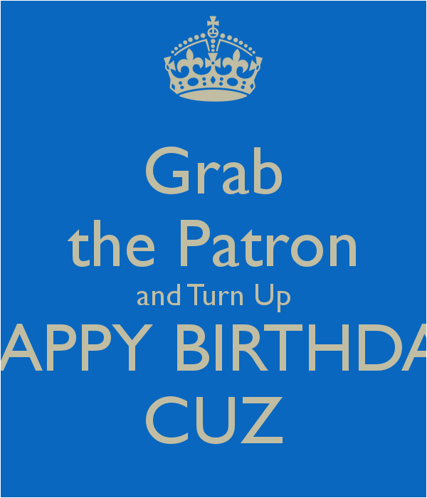 grab the patron and turn up happy birthday cuz 1