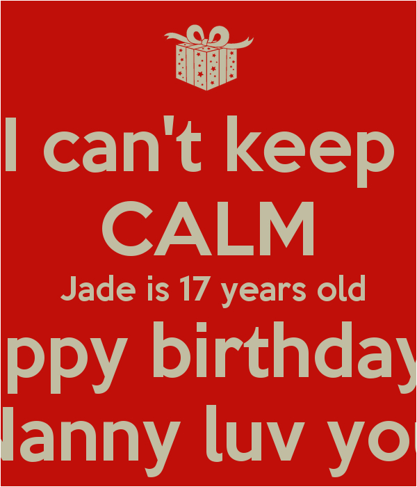 i cant keep calm jade is 17 years old happy birthday nanny luv you