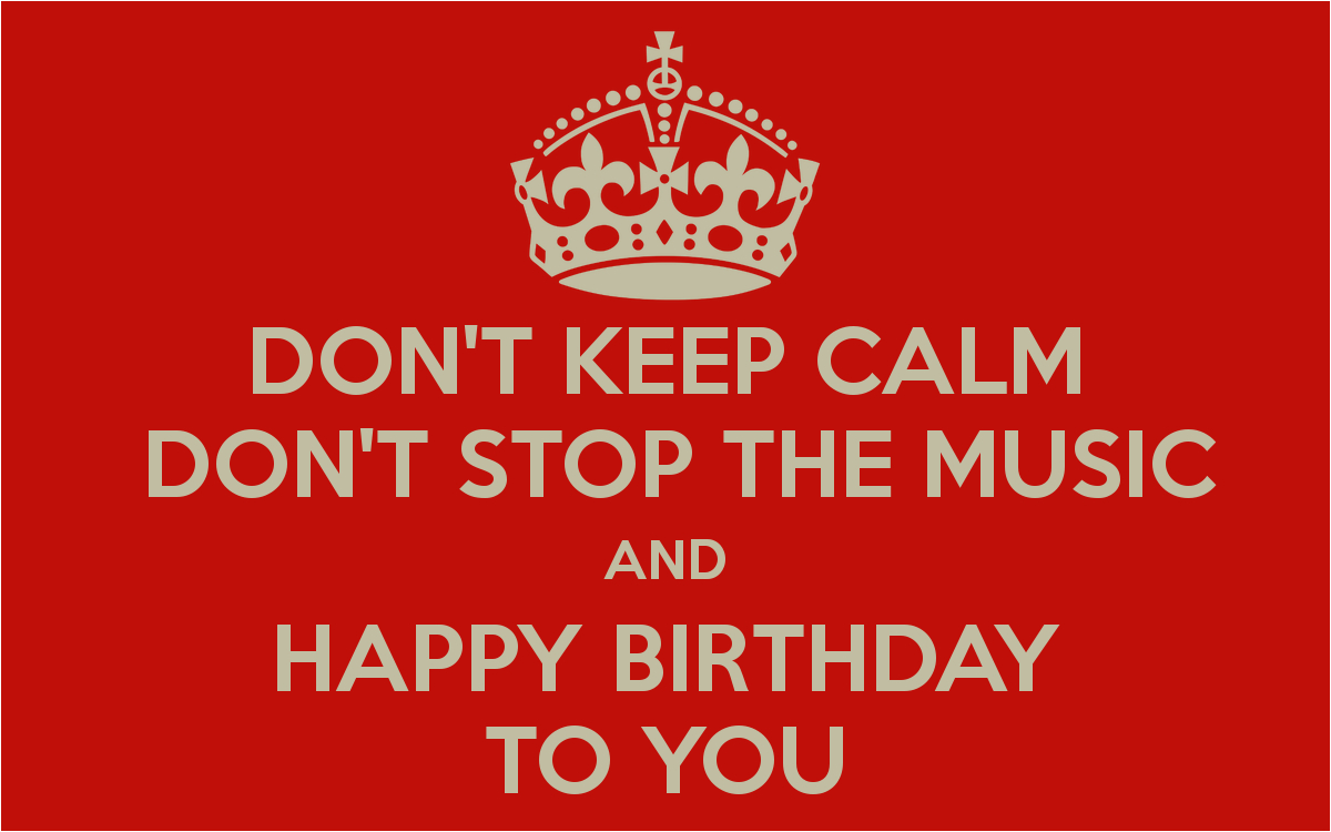 dont keep calm dont stop the music and happy birthday to you