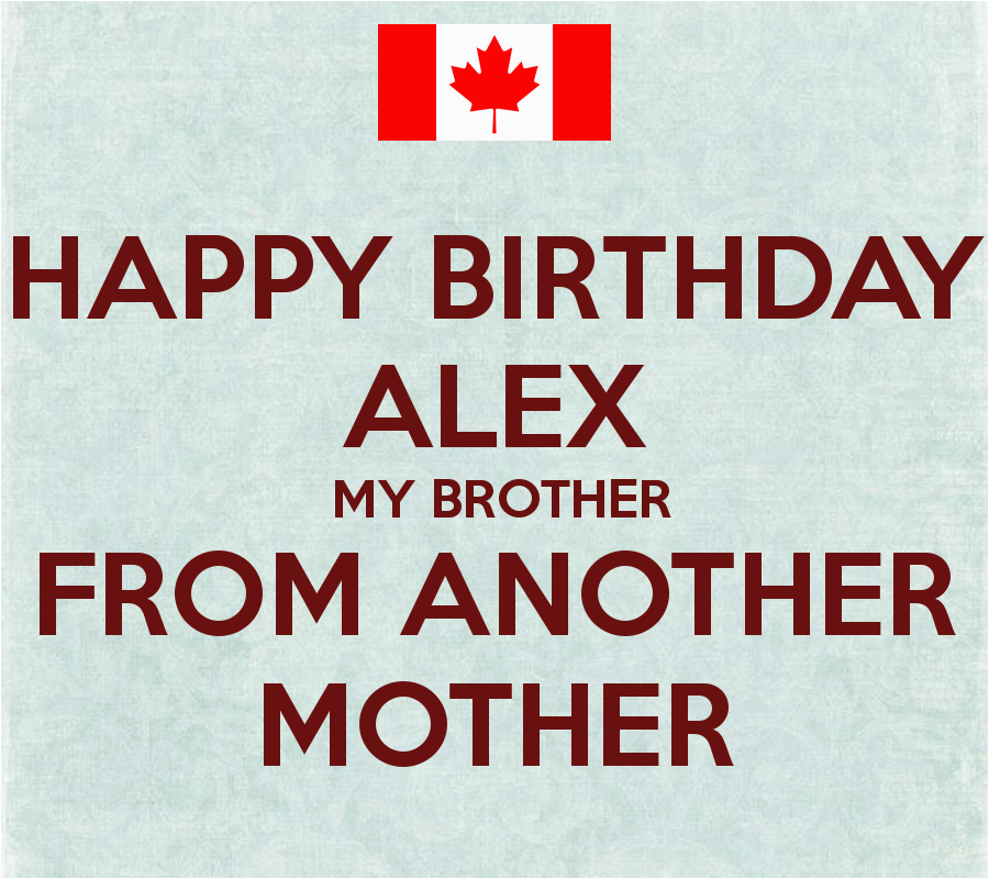 happy birthday alex my brother from another mother