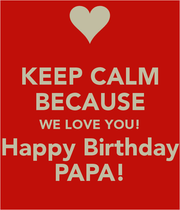 keep calm because we love you happy birthday papa
