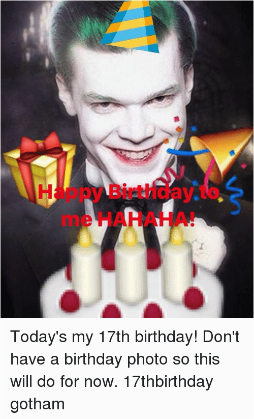 17th Birthday Meme today 39 S My 17th Birthday Don 39 T Have A Birthday P.....