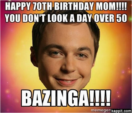 happy 70th birthday mom you dont look a day over 50 bazinga