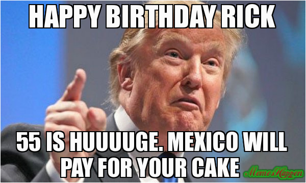 happy birthday rick 55 is huuuuge mexico will pay for your cake 99911