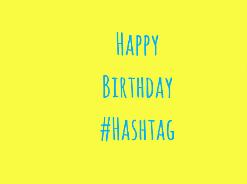its birthday time for the hashtag