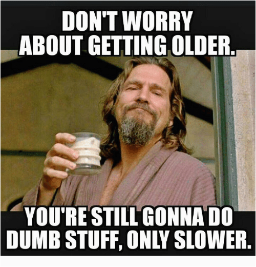 Birthday Meme Getting Old Don 39 T Worry About Getting Older You 39 Re ...