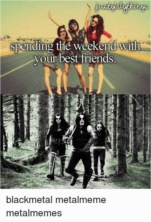 Black Metal Birthday Meme Spending the Weekend with Your Best Friends Blackmetal