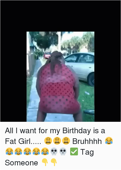 all i want for my birthday is a fat girl 13426636