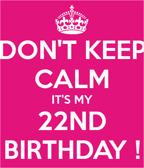 don t keep calm it s my 22nd birthday