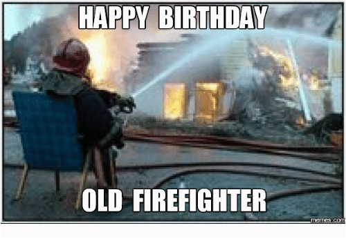 Firefighter Birthday Meme Happy Birthday Old Firefighter Happyness Meme On Me Me