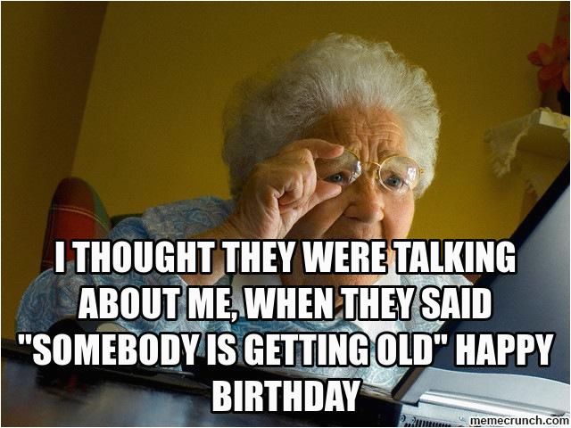 i thought they were talking about me when they said somebody is getting old happy birthday