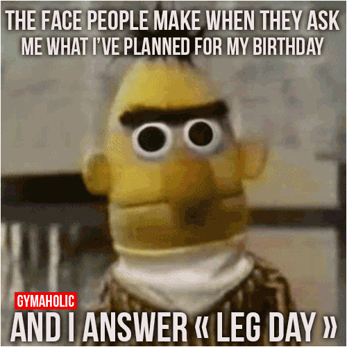 what ive planned for my birthday is leg day the