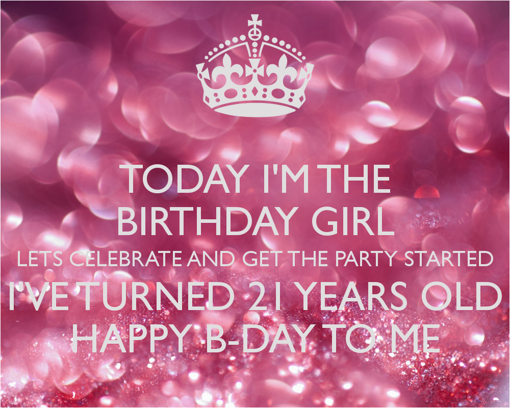 today i m the birthday girl lets celebrate and get the party started i ve turned 21 years old happy b day to me