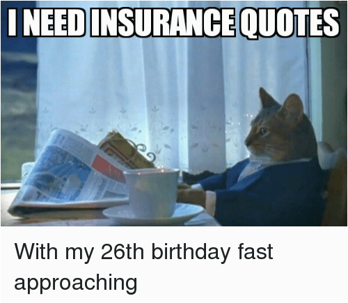 need insurance ouotes with my 26th birthday fast approaching 1550082