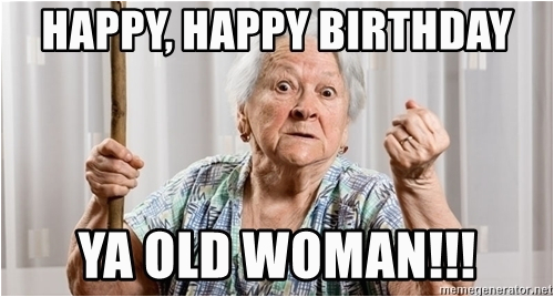 angry old woman happy happy birthday ya old woman