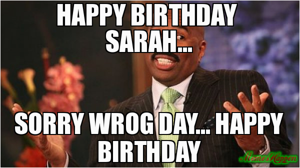 happy birthday sarah sorry wrog day happy birthday 84419