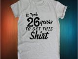 26th Birthday Gift Ideas for Her 26th Birthday Gift It took 26 Years to Get This Shirt 1991
