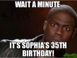 35th Birthday Meme Wait A Minute It S sophia S 35th Birthday Meme Kevin