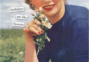 Anne Taintor Birthday Cards Birthdays are Like Flowers Anne Taintor