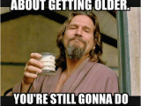 Birthday Meme Getting Old Don 39 T Worry About Getting Older You 39 Re Still Gonnado Dumb
