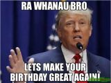 Create A Birthday Meme Ra Whanau Bro Lets Make Your Birthday Great Again Meme