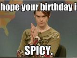 Create Your Own Birthday Meme I Hope Your Birthday is Spicy Stefon Funny Pinterest