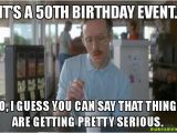 Fiftieth Birthday Memes It 39 S A 50th Birthday event so I Guess You Can Say that