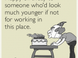 Funny Birthday Cards for Coworkers Happy Birthday to someone who 39 D Look Much Younger if Not
