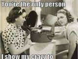 Funny Lesbian Birthday Meme You 39 Re the Only Person I Show My Crazy to Lesbian