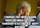 Getting Old Birthday Meme I thought they Were Talking About Me when they Said