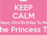 Happy 23rd Birthday to Me Quotes Keep Calm Happy 23rd Birthday to Me I 39 M the Princess today