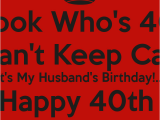 Happy 40th Birthday Quotes for Husband Look who 39 S 40 I Can 39 T Keep Calm It 39 S My Husband 39 S