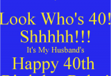 Happy 40th Birthday Quotes for Husband Look who 39 S 40 Shhhhh It 39 S My Husband 39 S Happy 40th