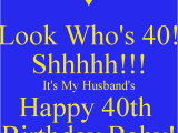 Happy 40th Birthday Quotes for Husband Look who 39 S 40 Shhhhh It 39 S My Husband 39 S Happy 40th