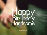 Happy Birthday Handsome Quotes 45 Cute and Romantic Birthday Wishes with Images