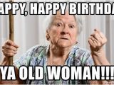 Happy Birthday Memes for Ladies Happy Happy Birthday Ya Old Woman Angry Old Woman