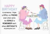 Happy Birthday Quotes to A Friend Funny when We 39 Re too Senile to Remember Funny Friends Birthday