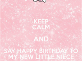 Happy Birthday to My Little Niece Quotes Keep Calm and Say Happy Birthday to My New Little Niece