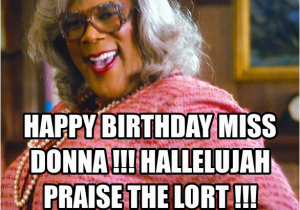 Madea Happy Birthday Meme Happy Birthday Miss Donna Hallelujah Praise the Lort