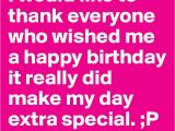 Thank You Everyone for Wishing Me A Happy Birthday Quotes I Would Like to Thank Everyone who Wished Me A Happy