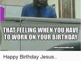 Working On Your Birthday Meme 25 Best Memes About Working On Your Birthday Working On